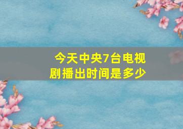 今天中央7台电视剧播出时间是多少