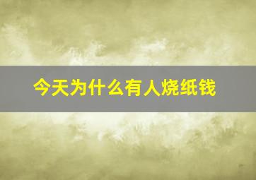 今天为什么有人烧纸钱