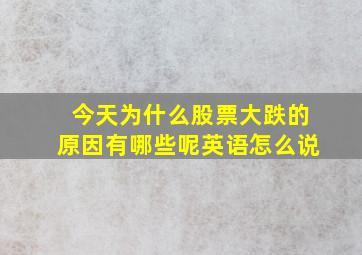 今天为什么股票大跌的原因有哪些呢英语怎么说