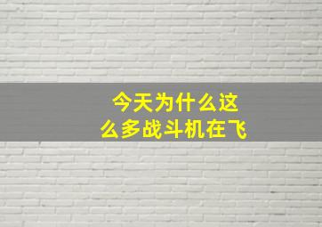 今天为什么这么多战斗机在飞