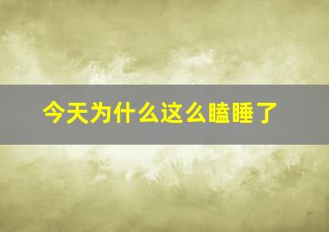 今天为什么这么瞌睡了