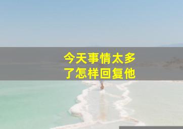 今天事情太多了怎样回复他