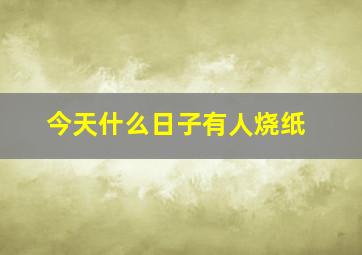 今天什么日子有人烧纸