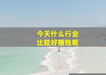 今天什么行业比较好赚钱呢