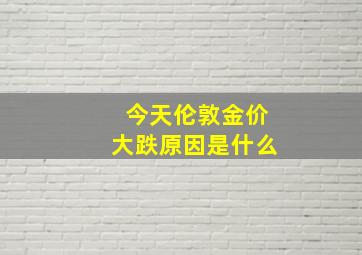 今天伦敦金价大跌原因是什么