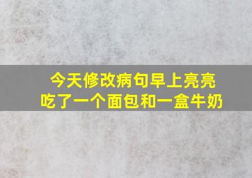 今天修改病句早上亮亮吃了一个面包和一盒牛奶