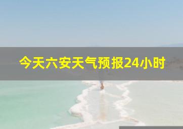 今天六安天气预报24小时