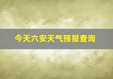 今天六安天气预报查询