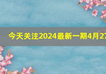 今天关注2024最新一期4月27