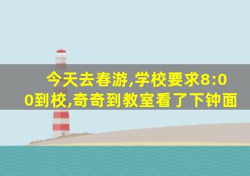 今天去春游,学校要求8:00到校,奇奇到教室看了下钟面