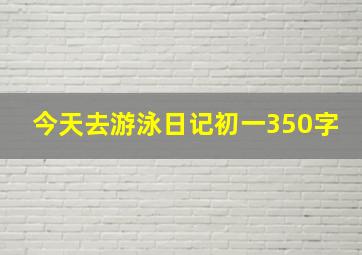 今天去游泳日记初一350字