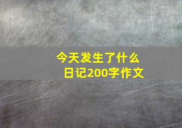 今天发生了什么日记200字作文