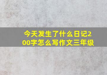 今天发生了什么日记200字怎么写作文三年级