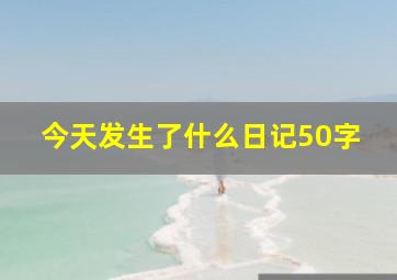 今天发生了什么日记50字