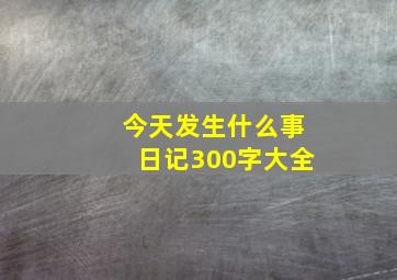 今天发生什么事日记300字大全