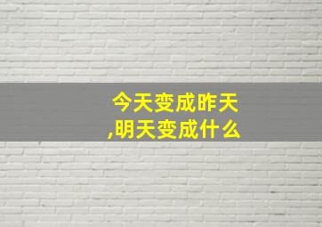 今天变成昨天,明天变成什么