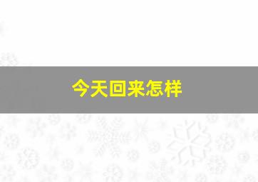 今天回来怎样