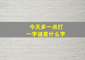 今天多一点打一字谜是什么字