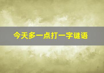 今天多一点打一字谜语