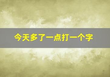 今天多了一点打一个字