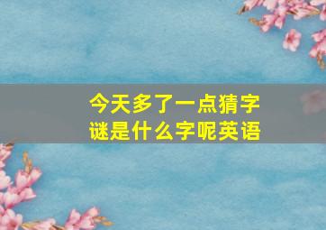 今天多了一点猜字谜是什么字呢英语