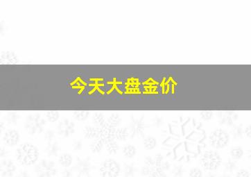 今天大盘金价