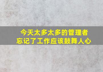 今天太多太多的管理者忘记了工作应该鼓舞人心