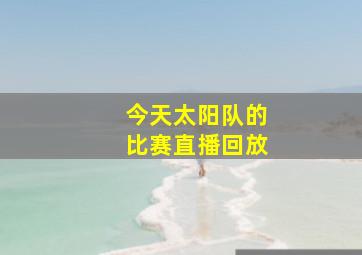 今天太阳队的比赛直播回放