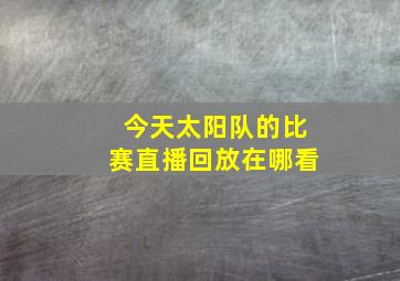 今天太阳队的比赛直播回放在哪看