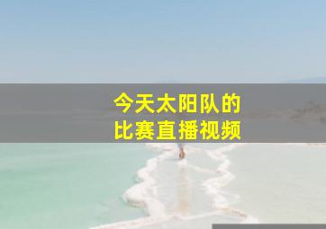 今天太阳队的比赛直播视频