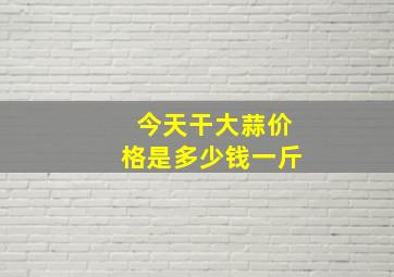 今天干大蒜价格是多少钱一斤