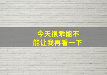 今天很乖能不能让我再看一下