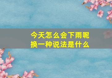 今天怎么会下雨呢换一种说法是什么