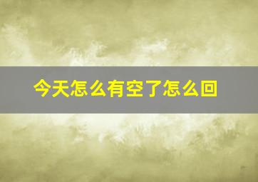 今天怎么有空了怎么回