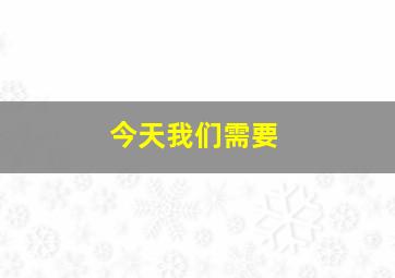 今天我们需要