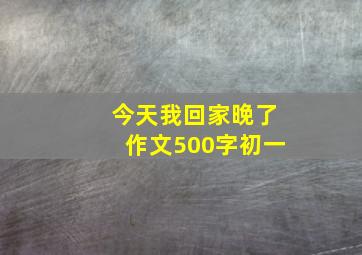 今天我回家晚了作文500字初一