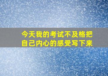 今天我的考试不及格把自己内心的感受写下来