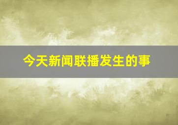 今天新闻联播发生的事