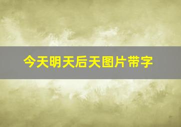 今天明天后天图片带字