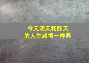 今天明天和昨天的人生感悟一样吗