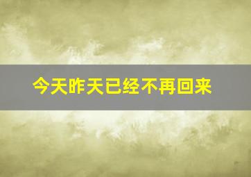 今天昨天已经不再回来