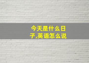 今天是什么日子,英语怎么说