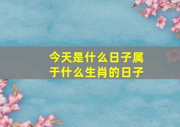 今天是什么日子属于什么生肖的日子