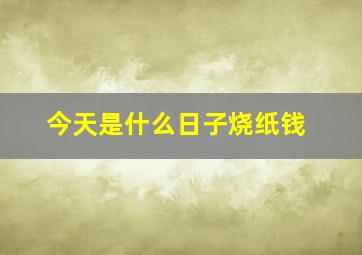 今天是什么日子烧纸钱