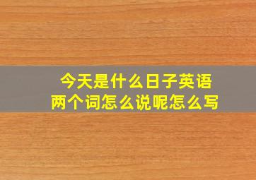 今天是什么日子英语两个词怎么说呢怎么写