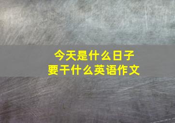 今天是什么日子要干什么英语作文