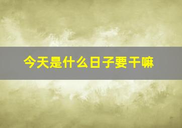 今天是什么日子要干嘛