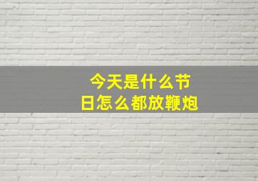 今天是什么节日怎么都放鞭炮