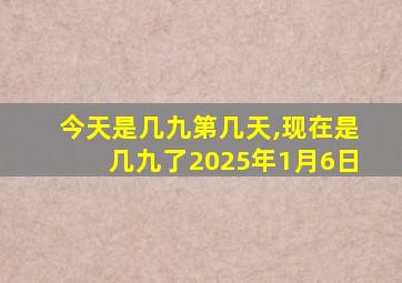 今天是几九第几天,现在是几九了2025年1月6日