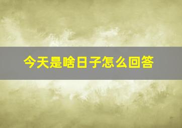 今天是啥日子怎么回答